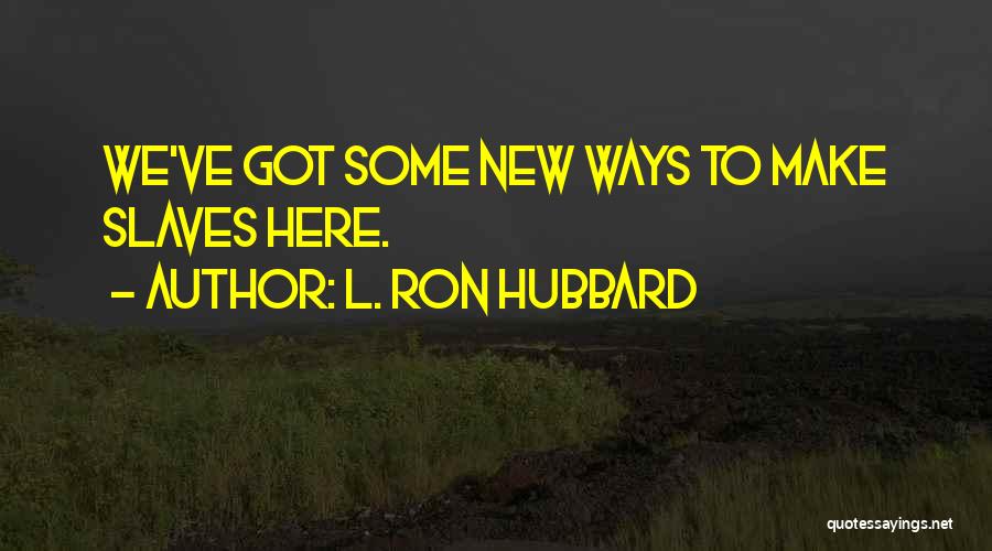 L. Ron Hubbard Quotes: We've Got Some New Ways To Make Slaves Here.