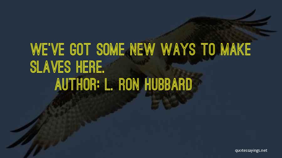 L. Ron Hubbard Quotes: We've Got Some New Ways To Make Slaves Here.