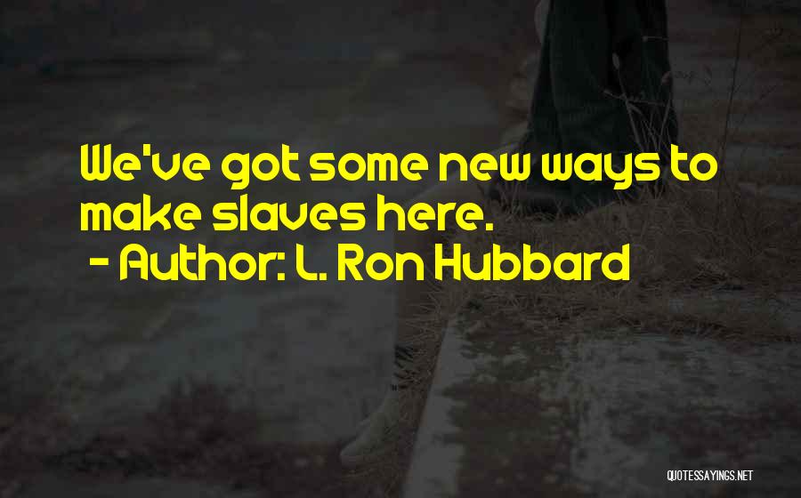 L. Ron Hubbard Quotes: We've Got Some New Ways To Make Slaves Here.