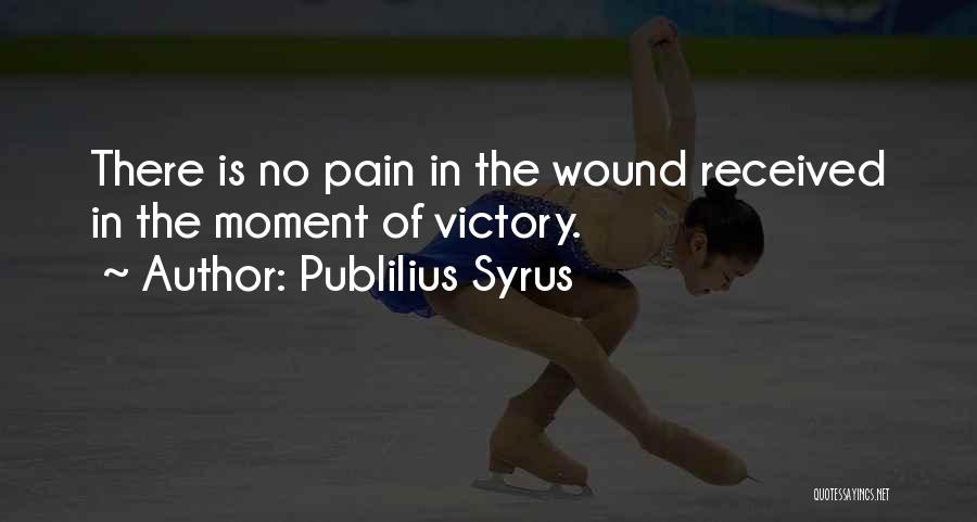 Publilius Syrus Quotes: There Is No Pain In The Wound Received In The Moment Of Victory.