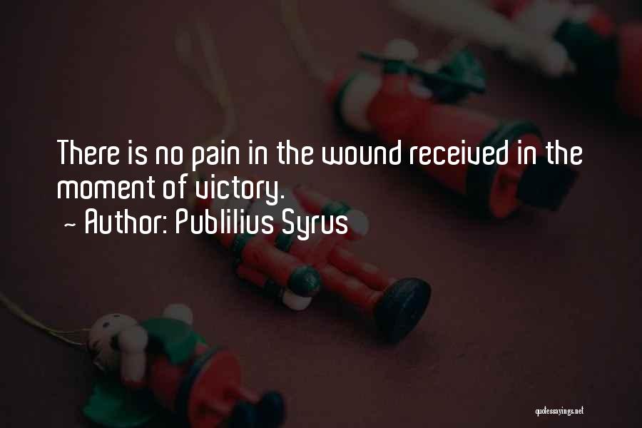 Publilius Syrus Quotes: There Is No Pain In The Wound Received In The Moment Of Victory.