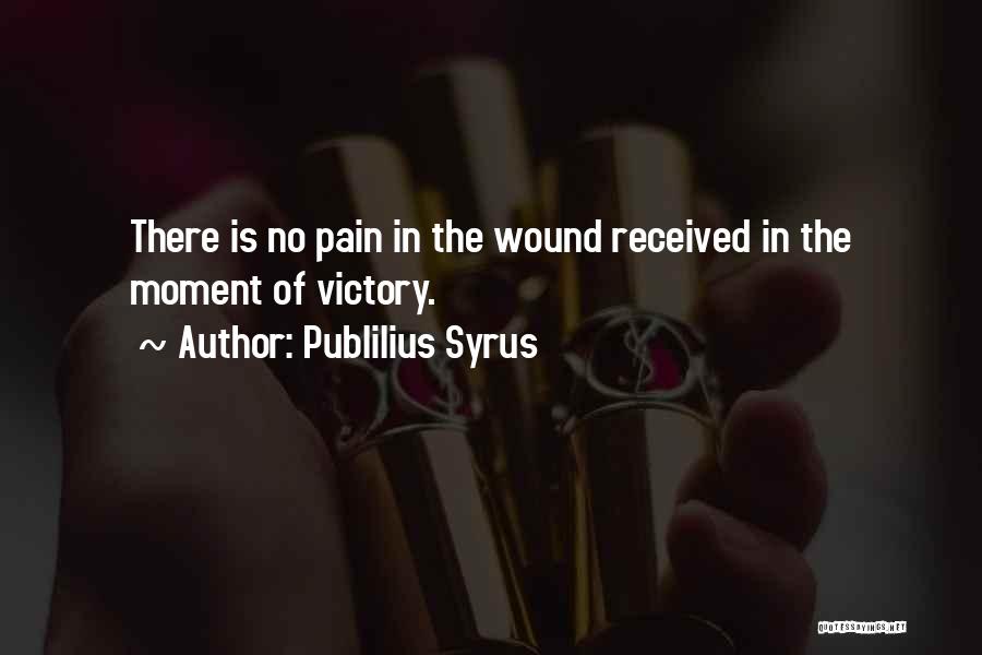 Publilius Syrus Quotes: There Is No Pain In The Wound Received In The Moment Of Victory.