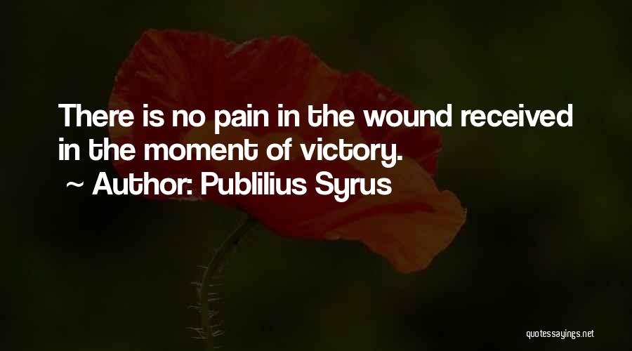Publilius Syrus Quotes: There Is No Pain In The Wound Received In The Moment Of Victory.