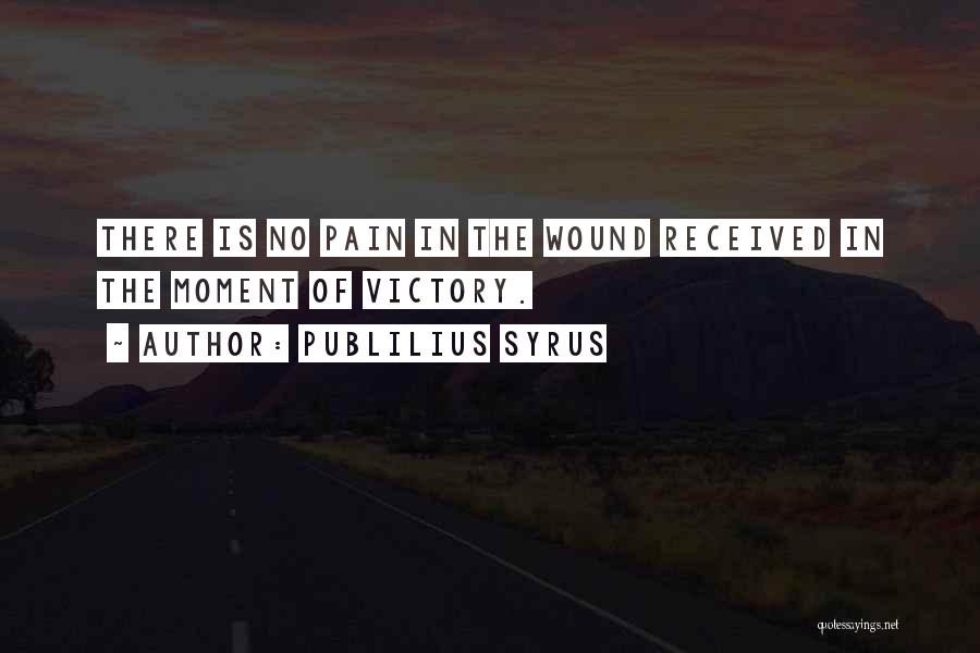 Publilius Syrus Quotes: There Is No Pain In The Wound Received In The Moment Of Victory.