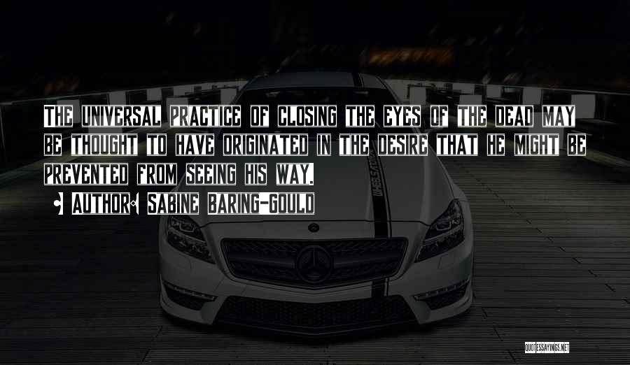 Sabine Baring-Gould Quotes: The Universal Practice Of Closing The Eyes Of The Dead May Be Thought To Have Originated In The Desire That