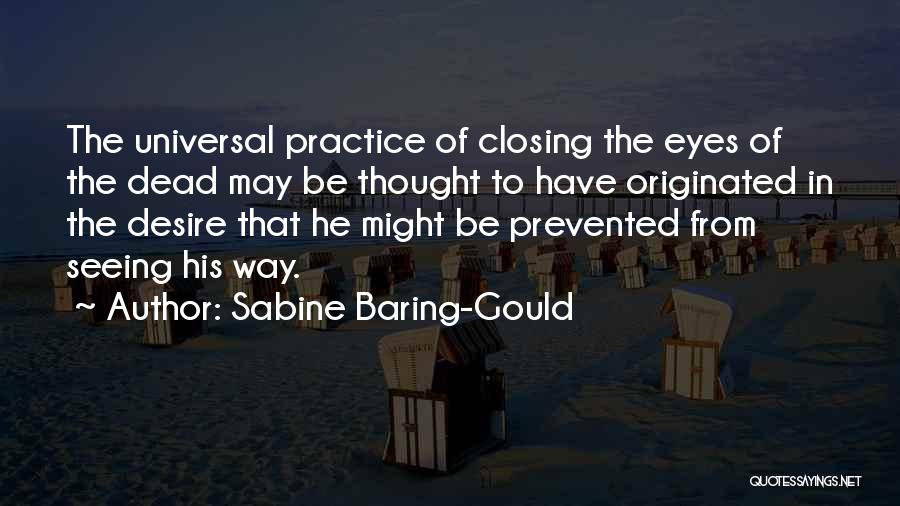 Sabine Baring-Gould Quotes: The Universal Practice Of Closing The Eyes Of The Dead May Be Thought To Have Originated In The Desire That