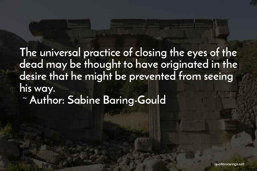 Sabine Baring-Gould Quotes: The Universal Practice Of Closing The Eyes Of The Dead May Be Thought To Have Originated In The Desire That