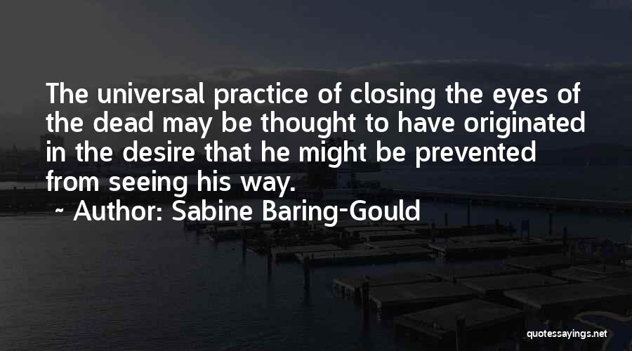 Sabine Baring-Gould Quotes: The Universal Practice Of Closing The Eyes Of The Dead May Be Thought To Have Originated In The Desire That