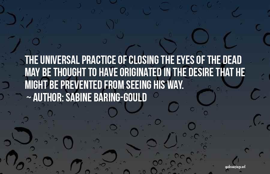 Sabine Baring-Gould Quotes: The Universal Practice Of Closing The Eyes Of The Dead May Be Thought To Have Originated In The Desire That