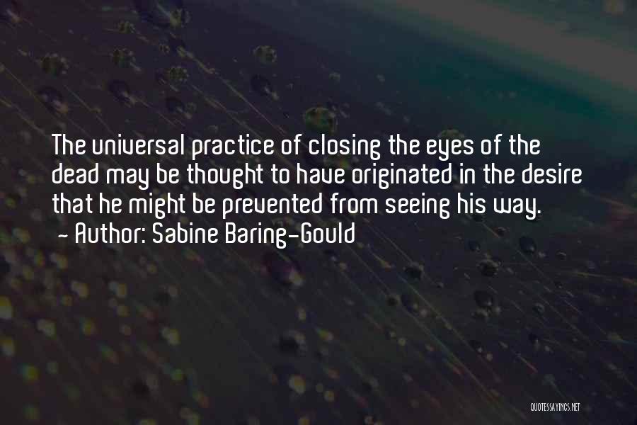 Sabine Baring-Gould Quotes: The Universal Practice Of Closing The Eyes Of The Dead May Be Thought To Have Originated In The Desire That