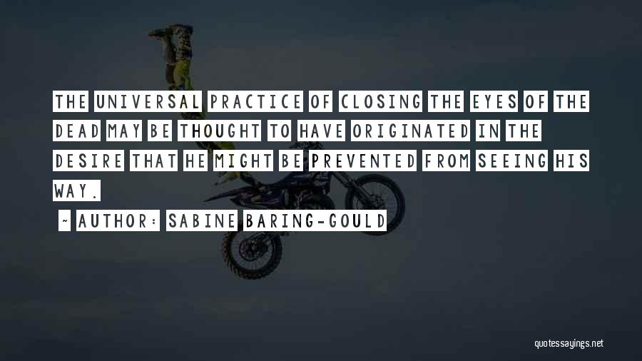 Sabine Baring-Gould Quotes: The Universal Practice Of Closing The Eyes Of The Dead May Be Thought To Have Originated In The Desire That