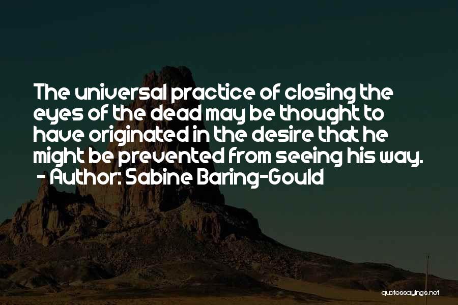 Sabine Baring-Gould Quotes: The Universal Practice Of Closing The Eyes Of The Dead May Be Thought To Have Originated In The Desire That