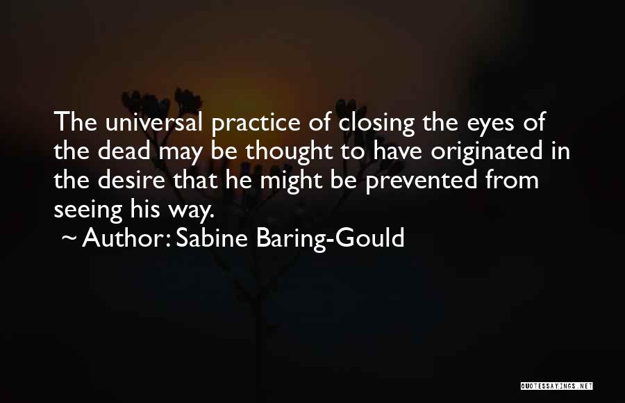 Sabine Baring-Gould Quotes: The Universal Practice Of Closing The Eyes Of The Dead May Be Thought To Have Originated In The Desire That