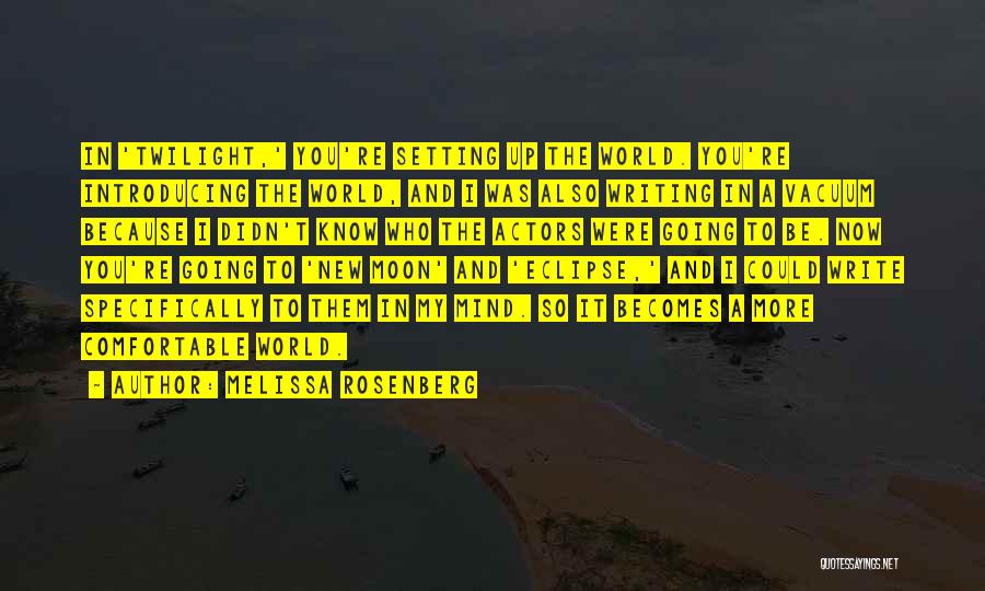 Melissa Rosenberg Quotes: In 'twilight,' You're Setting Up The World. You're Introducing The World, And I Was Also Writing In A Vacuum Because