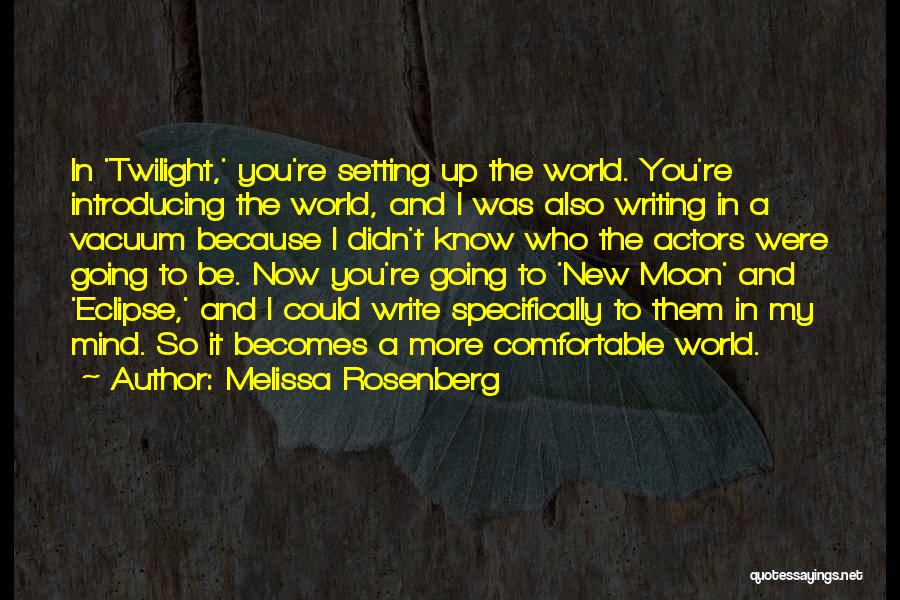 Melissa Rosenberg Quotes: In 'twilight,' You're Setting Up The World. You're Introducing The World, And I Was Also Writing In A Vacuum Because