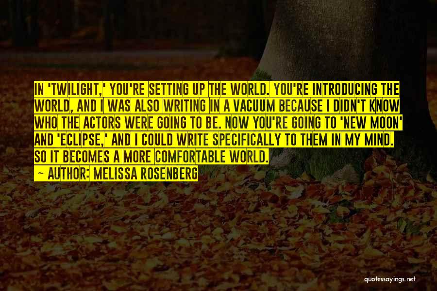 Melissa Rosenberg Quotes: In 'twilight,' You're Setting Up The World. You're Introducing The World, And I Was Also Writing In A Vacuum Because