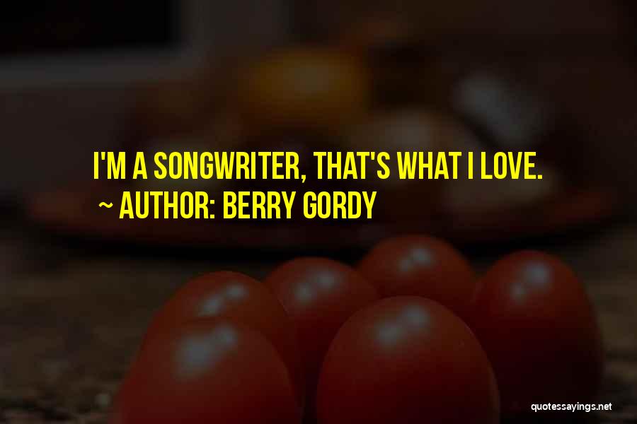 Berry Gordy Quotes: I'm A Songwriter, That's What I Love.