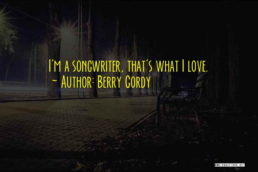 Berry Gordy Quotes: I'm A Songwriter, That's What I Love.