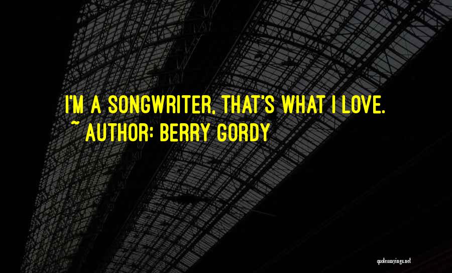 Berry Gordy Quotes: I'm A Songwriter, That's What I Love.