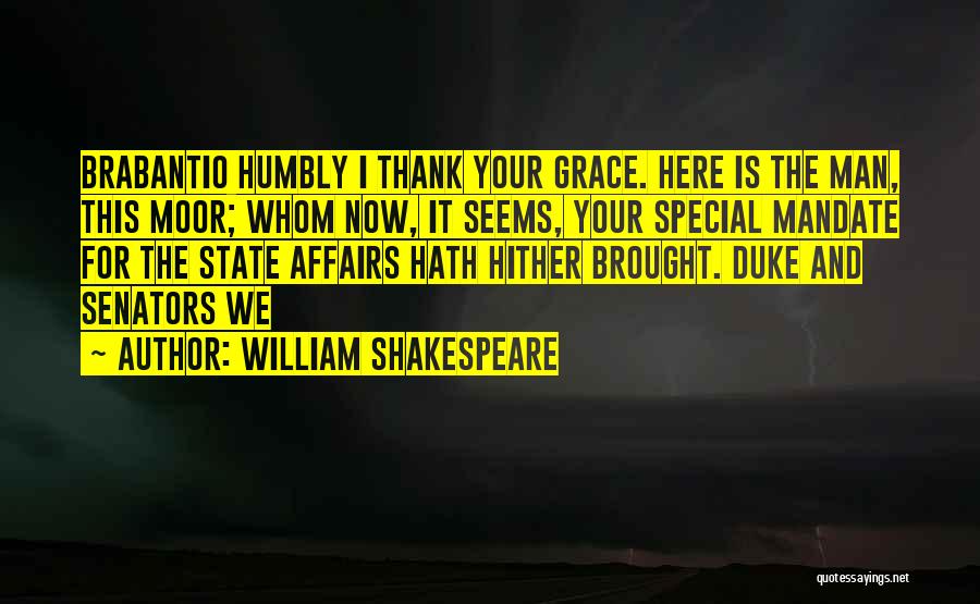 William Shakespeare Quotes: Brabantio Humbly I Thank Your Grace. Here Is The Man, This Moor; Whom Now, It Seems, Your Special Mandate For