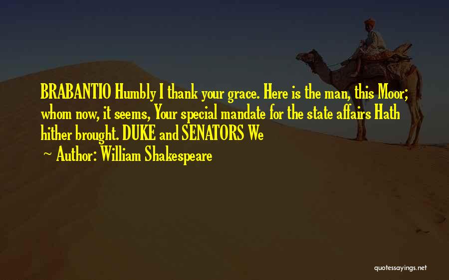 William Shakespeare Quotes: Brabantio Humbly I Thank Your Grace. Here Is The Man, This Moor; Whom Now, It Seems, Your Special Mandate For