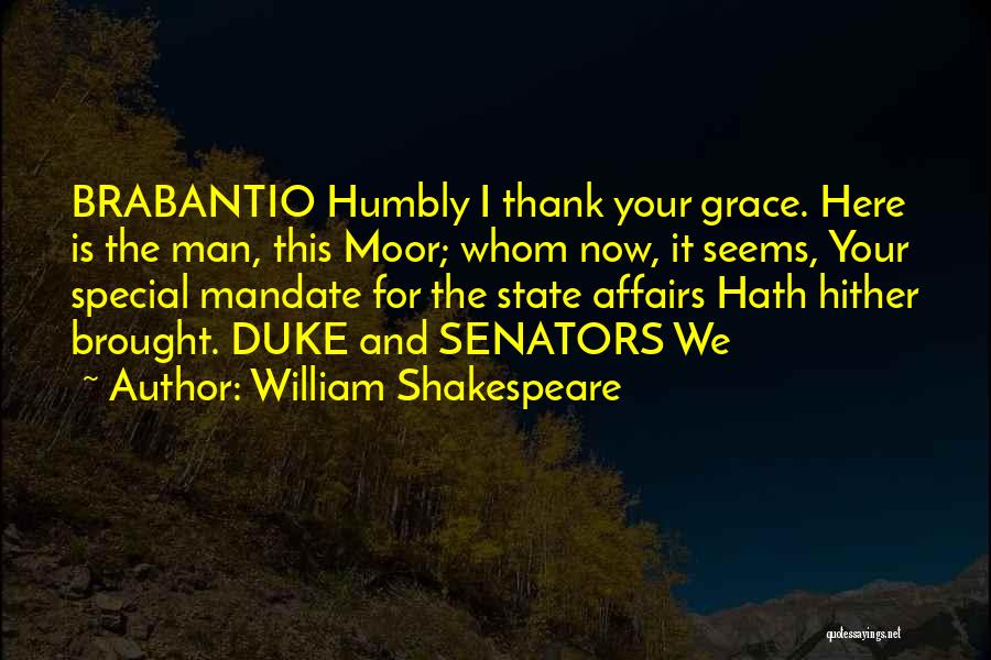 William Shakespeare Quotes: Brabantio Humbly I Thank Your Grace. Here Is The Man, This Moor; Whom Now, It Seems, Your Special Mandate For