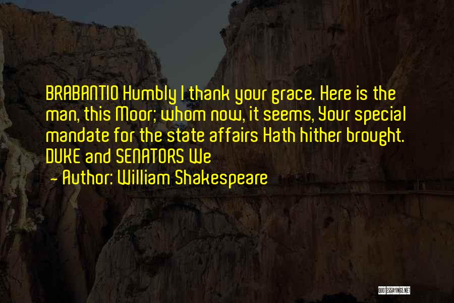 William Shakespeare Quotes: Brabantio Humbly I Thank Your Grace. Here Is The Man, This Moor; Whom Now, It Seems, Your Special Mandate For