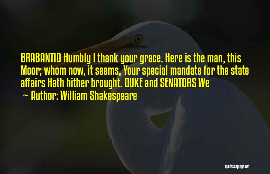 William Shakespeare Quotes: Brabantio Humbly I Thank Your Grace. Here Is The Man, This Moor; Whom Now, It Seems, Your Special Mandate For