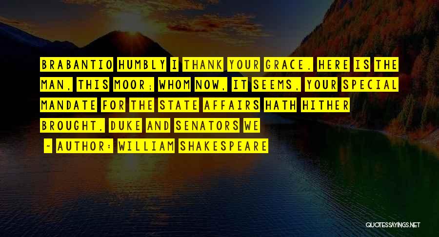 William Shakespeare Quotes: Brabantio Humbly I Thank Your Grace. Here Is The Man, This Moor; Whom Now, It Seems, Your Special Mandate For