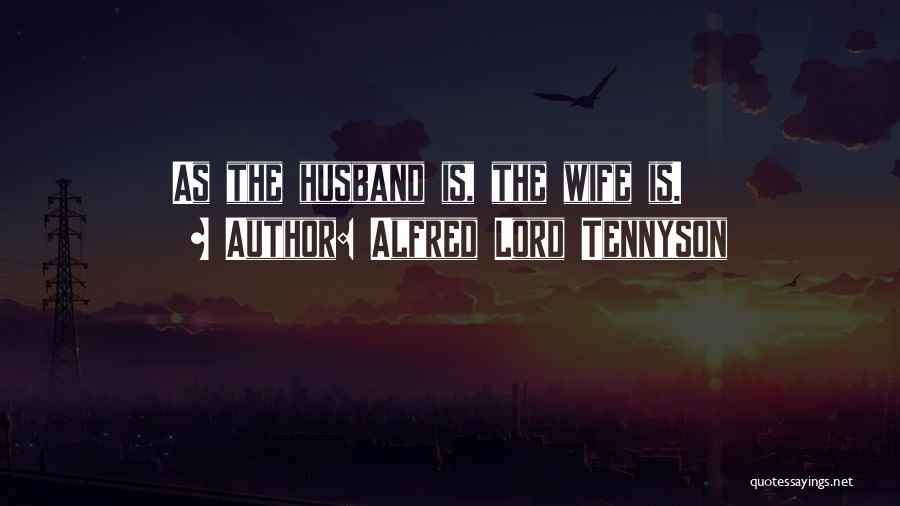 Alfred Lord Tennyson Quotes: As The Husband Is, The Wife Is.