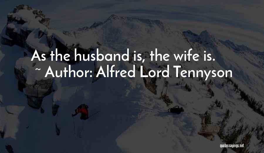 Alfred Lord Tennyson Quotes: As The Husband Is, The Wife Is.