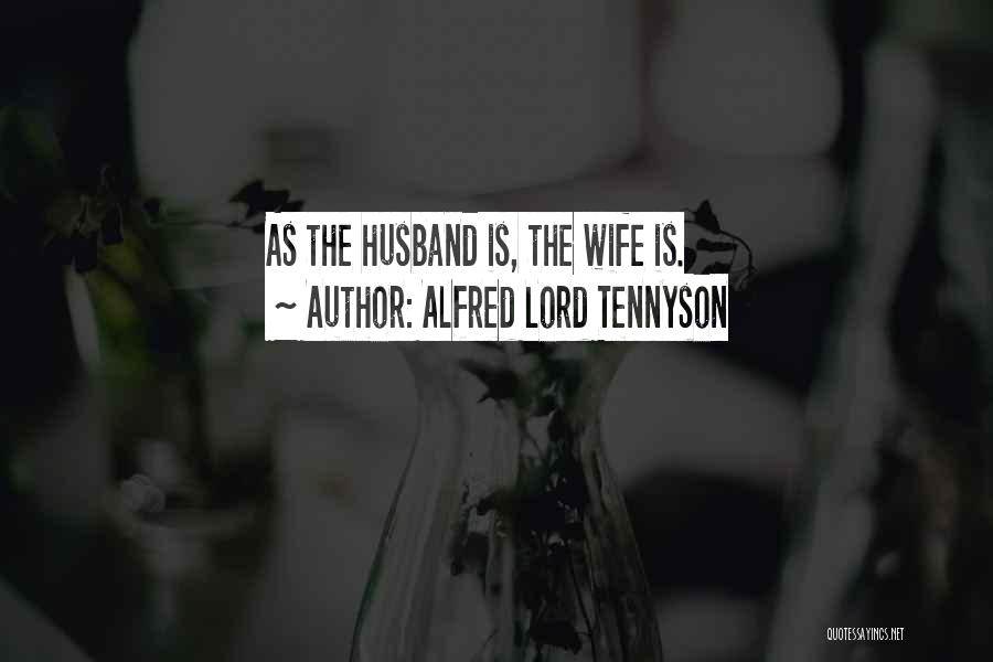 Alfred Lord Tennyson Quotes: As The Husband Is, The Wife Is.