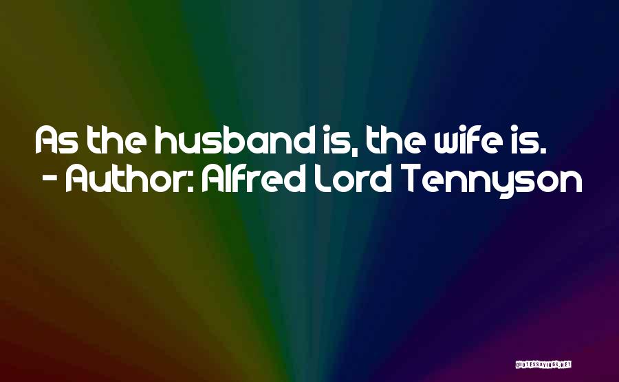 Alfred Lord Tennyson Quotes: As The Husband Is, The Wife Is.