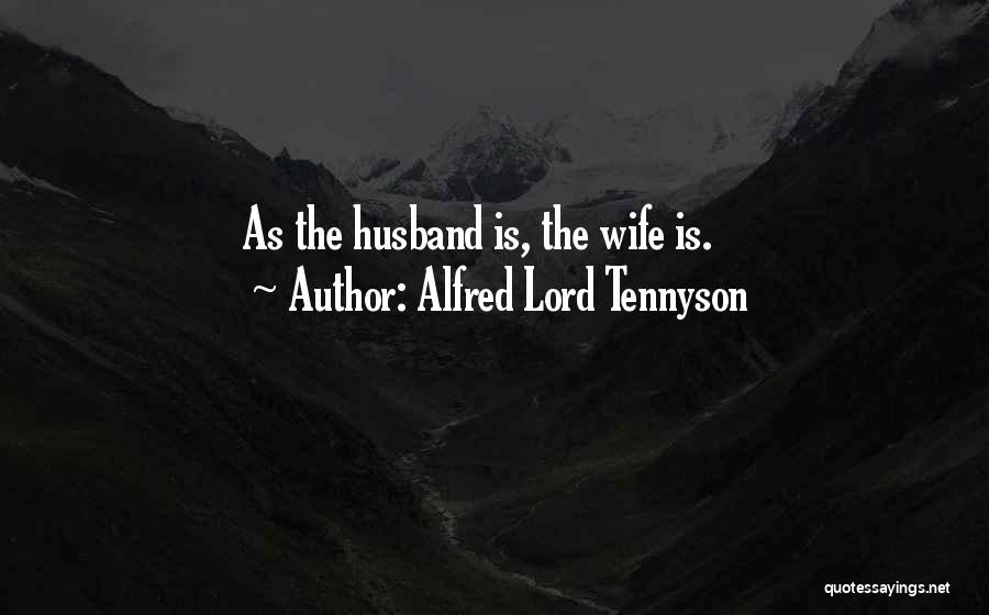Alfred Lord Tennyson Quotes: As The Husband Is, The Wife Is.
