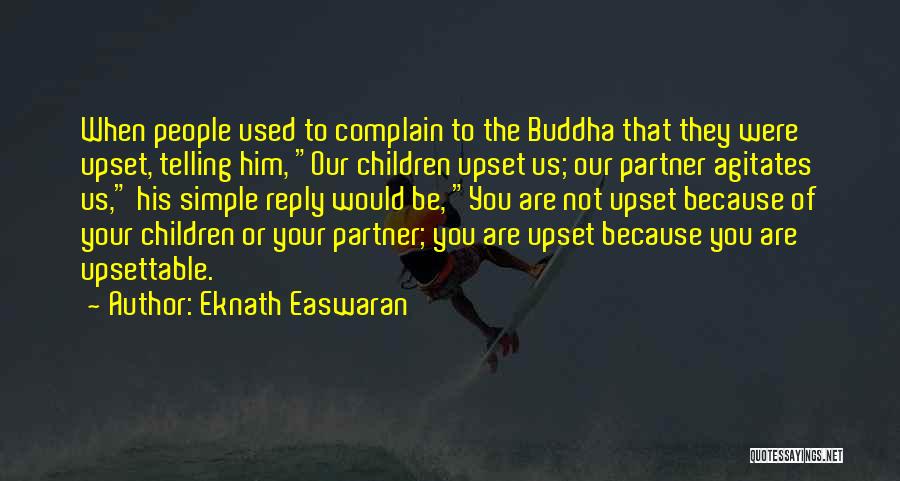 Eknath Easwaran Quotes: When People Used To Complain To The Buddha That They Were Upset, Telling Him, Our Children Upset Us; Our Partner