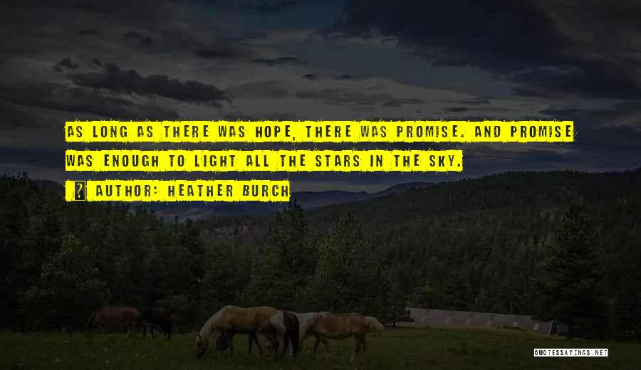 Heather Burch Quotes: As Long As There Was Hope, There Was Promise. And Promise Was Enough To Light All The Stars In The