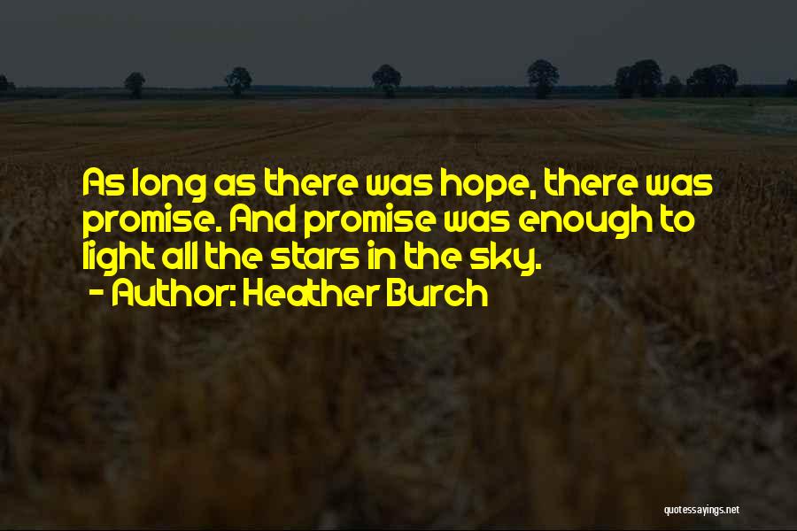 Heather Burch Quotes: As Long As There Was Hope, There Was Promise. And Promise Was Enough To Light All The Stars In The