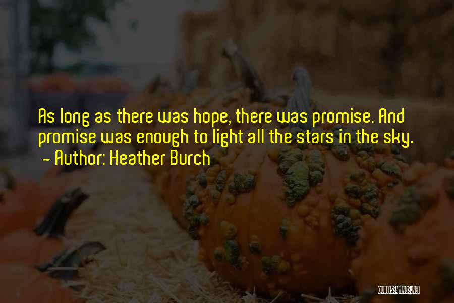 Heather Burch Quotes: As Long As There Was Hope, There Was Promise. And Promise Was Enough To Light All The Stars In The