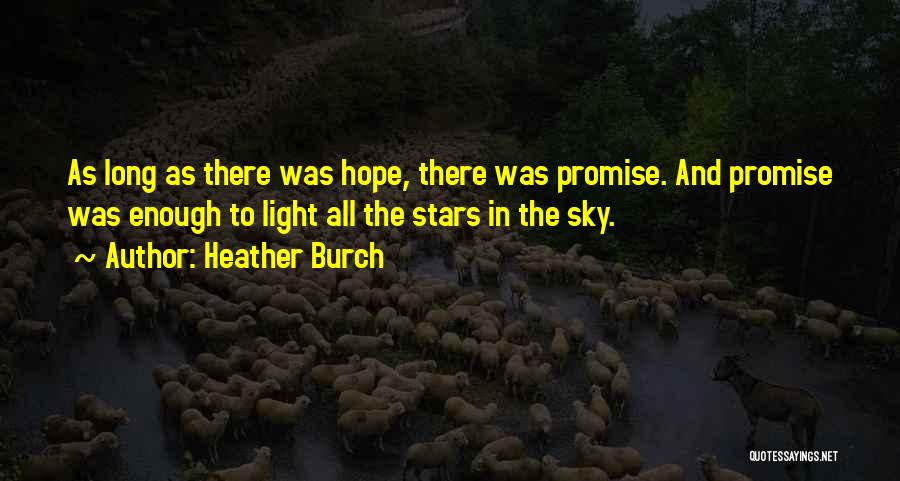 Heather Burch Quotes: As Long As There Was Hope, There Was Promise. And Promise Was Enough To Light All The Stars In The