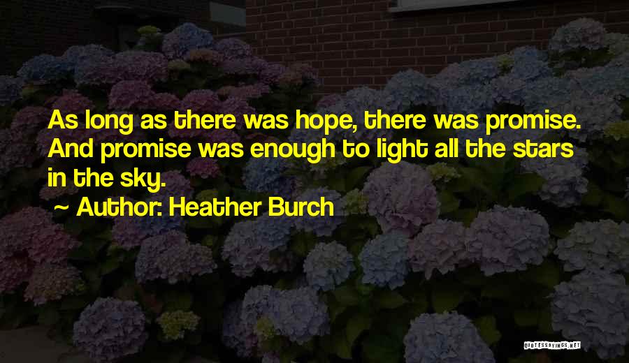 Heather Burch Quotes: As Long As There Was Hope, There Was Promise. And Promise Was Enough To Light All The Stars In The