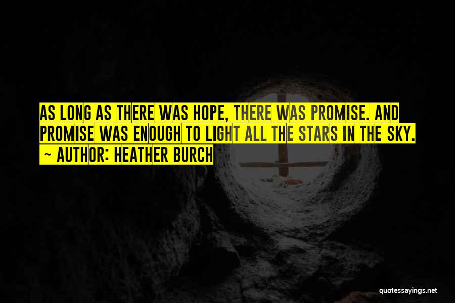 Heather Burch Quotes: As Long As There Was Hope, There Was Promise. And Promise Was Enough To Light All The Stars In The