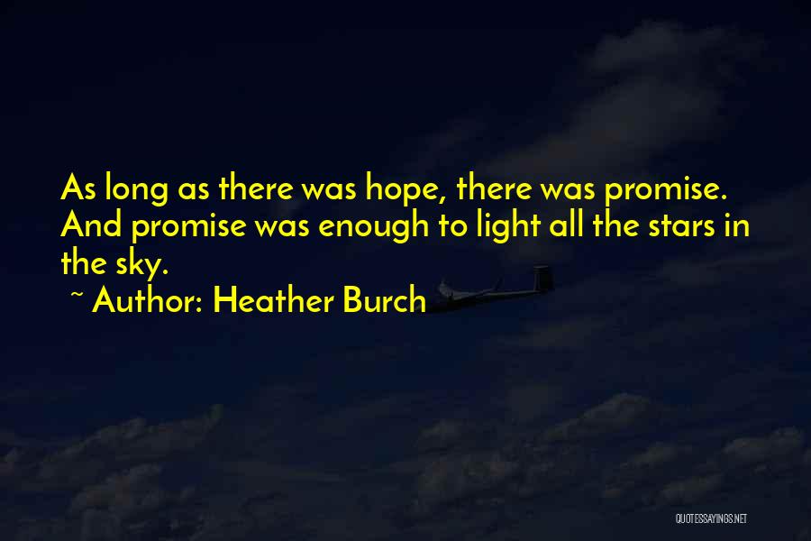 Heather Burch Quotes: As Long As There Was Hope, There Was Promise. And Promise Was Enough To Light All The Stars In The