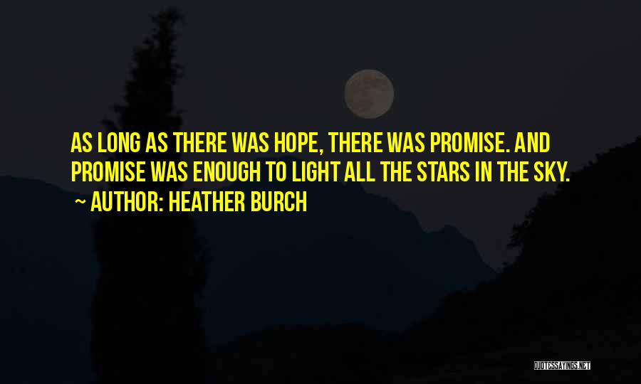 Heather Burch Quotes: As Long As There Was Hope, There Was Promise. And Promise Was Enough To Light All The Stars In The