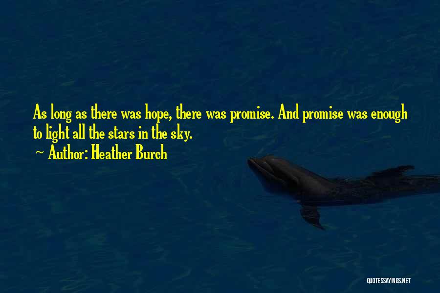 Heather Burch Quotes: As Long As There Was Hope, There Was Promise. And Promise Was Enough To Light All The Stars In The