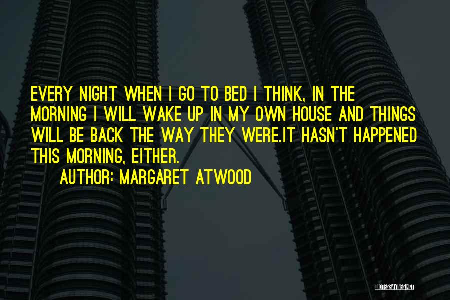 Margaret Atwood Quotes: Every Night When I Go To Bed I Think, In The Morning I Will Wake Up In My Own House