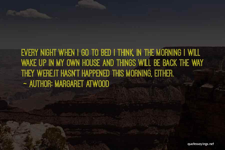 Margaret Atwood Quotes: Every Night When I Go To Bed I Think, In The Morning I Will Wake Up In My Own House