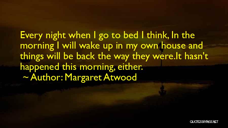 Margaret Atwood Quotes: Every Night When I Go To Bed I Think, In The Morning I Will Wake Up In My Own House