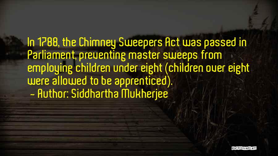 Siddhartha Mukherjee Quotes: In 1788, The Chimney Sweepers Act Was Passed In Parliament, Preventing Master Sweeps From Employing Children Under Eight (children Over