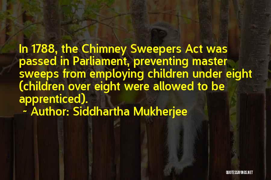 Siddhartha Mukherjee Quotes: In 1788, The Chimney Sweepers Act Was Passed In Parliament, Preventing Master Sweeps From Employing Children Under Eight (children Over