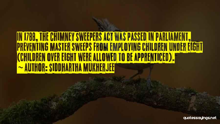 Siddhartha Mukherjee Quotes: In 1788, The Chimney Sweepers Act Was Passed In Parliament, Preventing Master Sweeps From Employing Children Under Eight (children Over